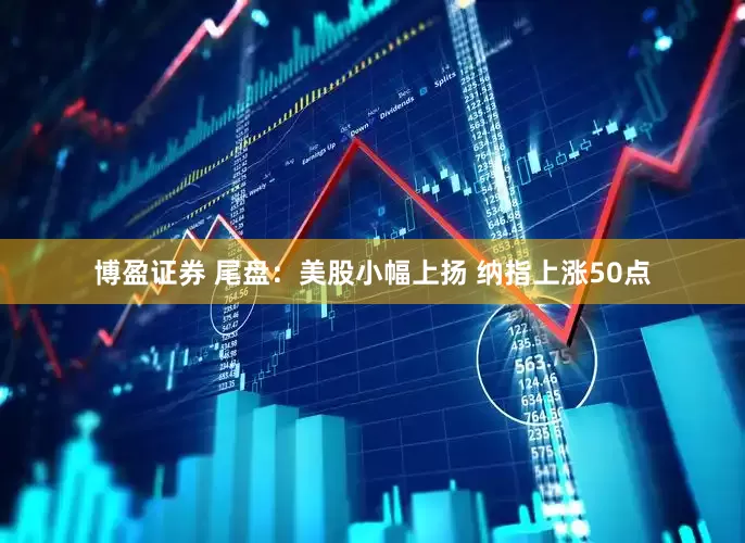 博盈证券 尾盘：美股小幅上扬 纳指上涨50点