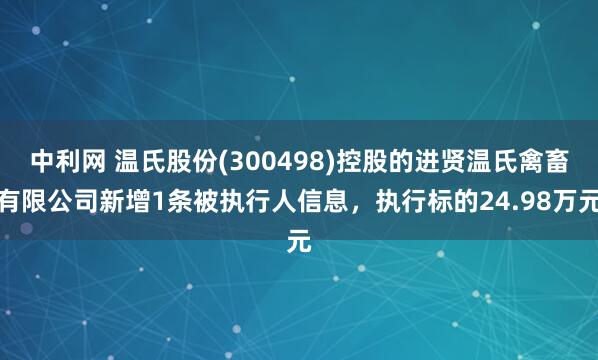 中利网 温氏股份(300498)控股的进贤温氏禽畜有限公司新增1条被执行人信息，执行标的24.98万元