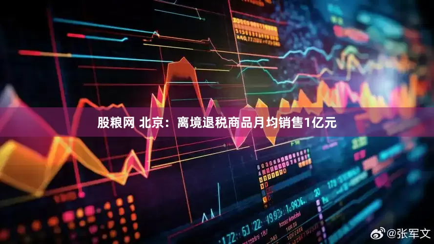 股粮网 北京：离境退税商品月均销售1亿元