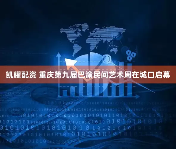 凯耀配资 重庆第九届巴渝民间艺术周在城口启幕