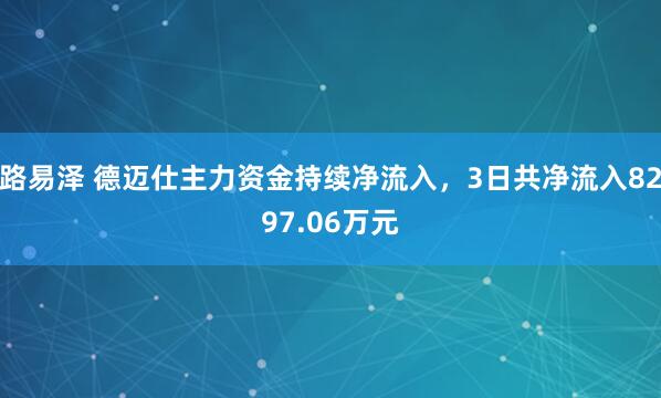 路易泽 德迈仕主力资金持续净流入，3日共净流入8297.06万元