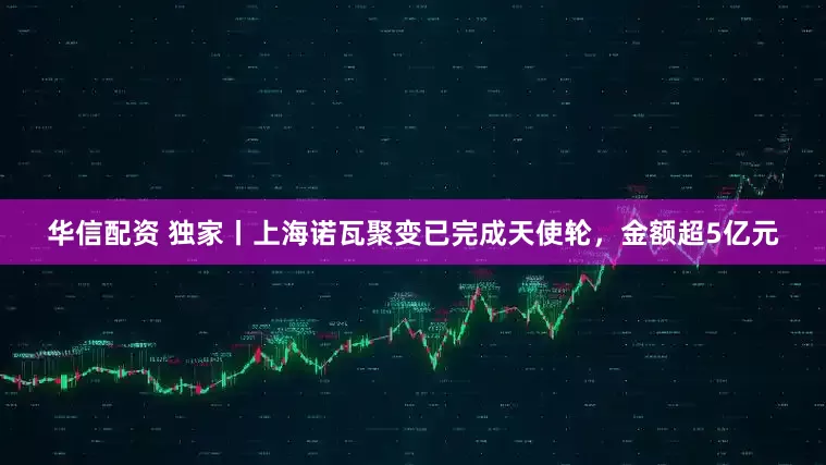 华信配资 独家丨上海诺瓦聚变已完成天使轮，金额超5亿元