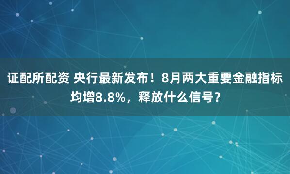 证配所配资 央行最新发布！8月两大重要金融指标均增8.8%，释放什么信号？