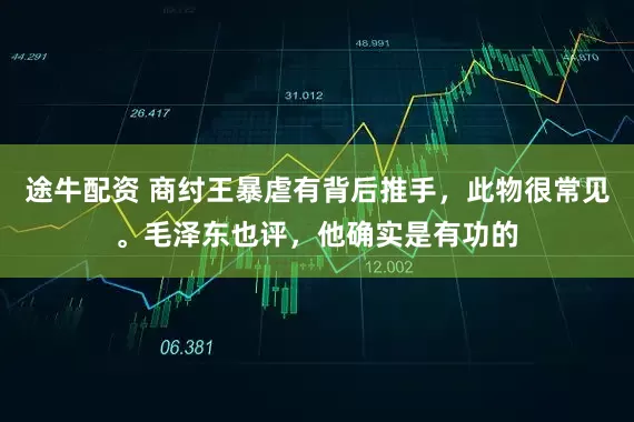 途牛配资 商纣王暴虐有背后推手，此物很常见。毛泽东也评，他确实是有功的