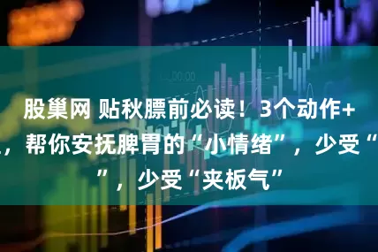 股巢网 贴秋膘前必读！3个动作+3方调理，帮你安抚脾胃的“小情绪”，少受“夹板气”