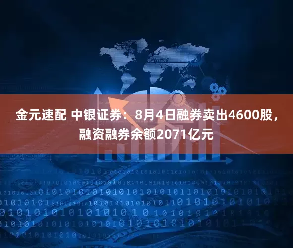 金元速配 中银证券:8月4日融券卖出4600股,融资融券余额2071亿元